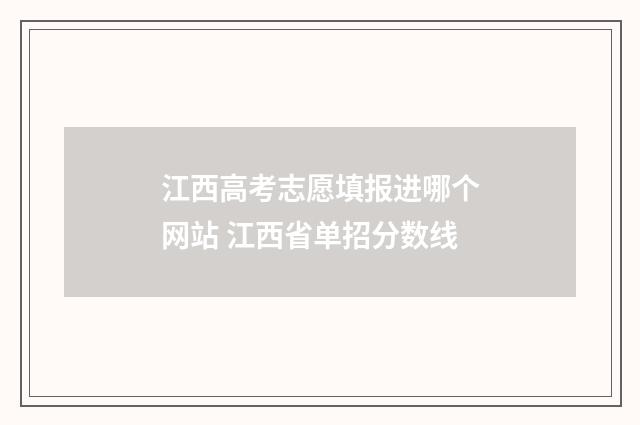 江西高考志愿填报进哪个网站 江西省单招分数线
