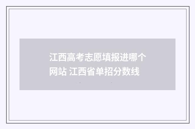 江西高考志愿填报进哪个网站 江西省单招分数线