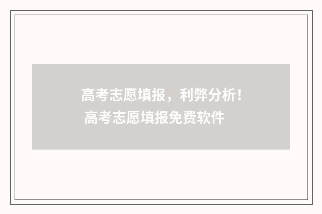 高考志愿填报，利弊分析！ 高考志愿填报免费软件