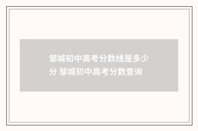 邹城初中高考分数线是多少分 邹城初中高考分数查询
