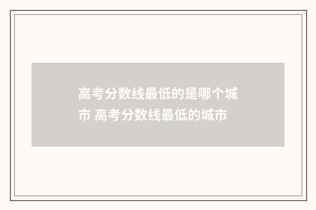 高考分数线最低的是哪个城市 高考分数线最低的城市