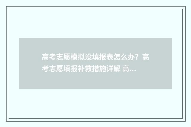 高考志愿模拟没填报表怎么办？高考志愿填报补救措施详解 高考志愿模拟可以不模拟吗