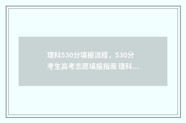 理科530分填报流程，530分考生高考志愿填报指南 理科530分填报流程图