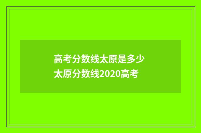 高考分数线太原是多少 太原分数线2020高考