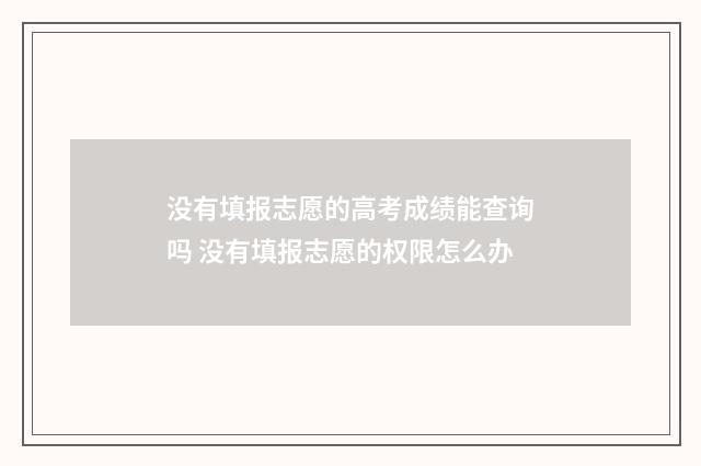 没有填报志愿的高考成绩能查询吗 没有填报志愿的权限怎么办