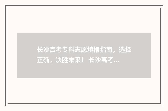 长沙高考专科志愿填报指南，选择正确，决胜未来！ 长沙高考专科志愿有哪些
