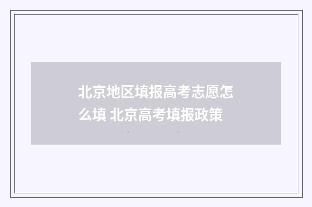 北京地区填报高考志愿怎么填 北京高考填报政策