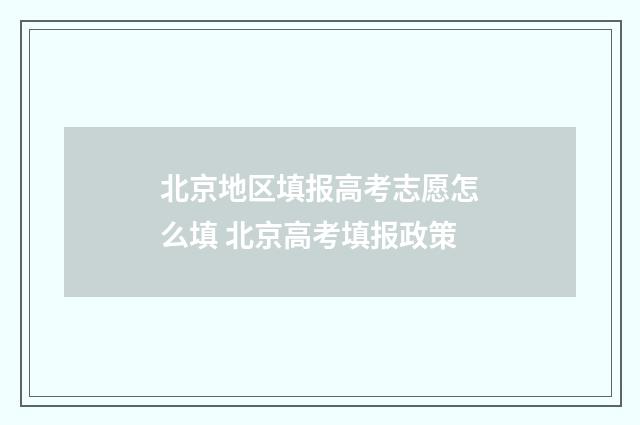 北京地区填报高考志愿怎么填 北京高考填报政策