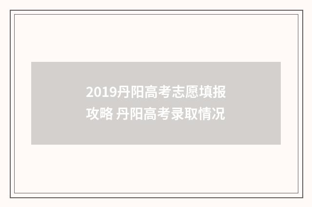 2019丹阳高考志愿填报攻略 丹阳高考录取情况