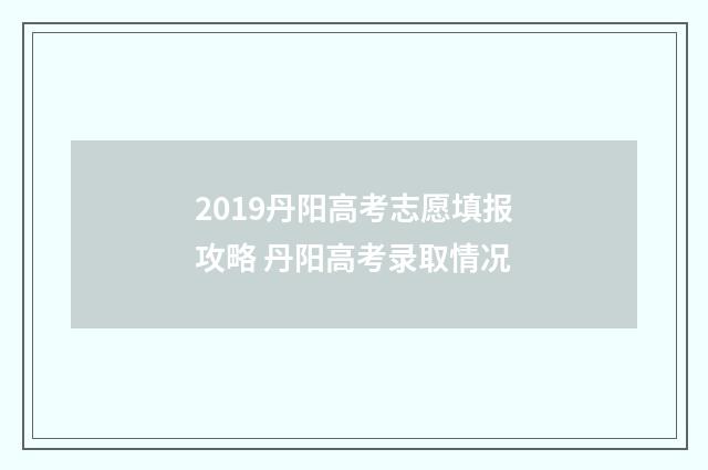 2019丹阳高考志愿填报攻略 丹阳高考录取情况