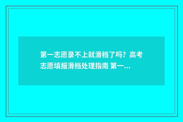 第一志愿录不上就滑档了吗？高考志愿填报滑档处理指南 第一志愿录不上是滑档还是退档
