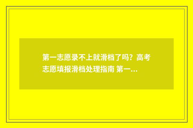 第一志愿录不上就滑档了吗？高考志愿填报滑档处理指南 第一志愿录不上是滑档还是退档