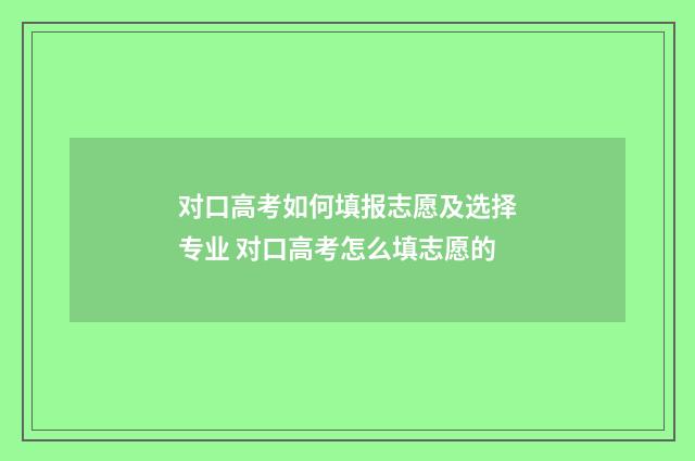 对口高考如何填报志愿及选择专业 对口高考怎么填志愿的