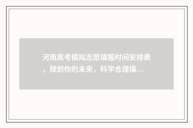 河南高考模拟志愿填报时间安排表，规划你的未来，科学合理填报志愿！ 河南高考模拟志愿系统