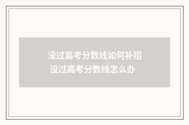 没过高考分数线如何补招 没过高考分数线怎么办