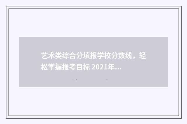 艺术类综合分填报学校分数线，轻松掌握报考目标 2021年艺术类综合分怎么计算