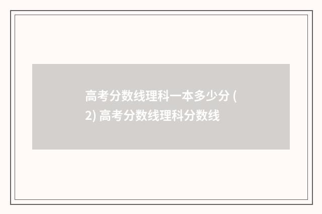 高考分数线理科一本多少分 (2) 高考分数线理科分数线