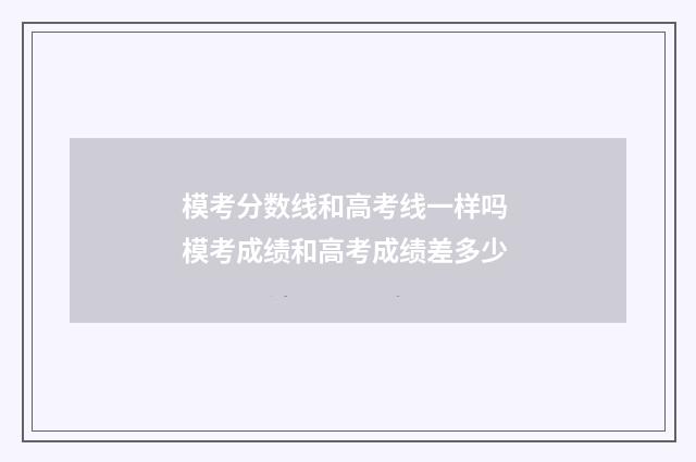 模考分数线和高考线一样吗 模考成绩和高考成绩差多少