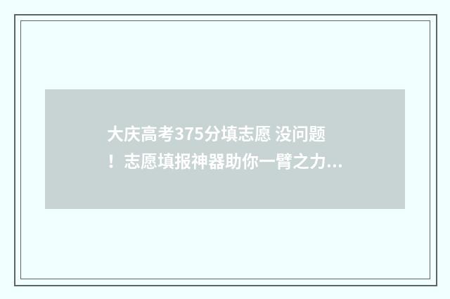 大庆高考375分填志愿 没问题！志愿填报神器助你一臂之力 大庆高考375分填什么学校