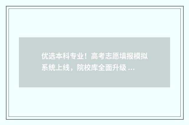 优选本科专业！高考志愿填报模拟系统上线，院校库全面升级 本科优先是什么意思