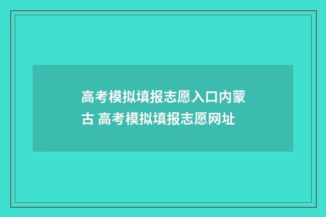高考模拟填报志愿入口内蒙古 高考模拟填报志愿网址