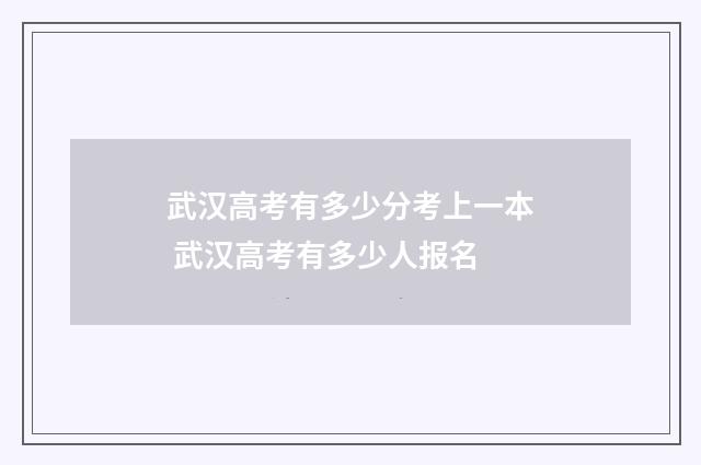 武汉高考有多少分考上一本 武汉高考有多少人报名