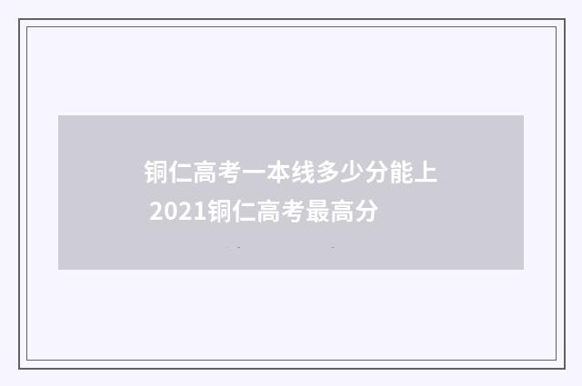 铜仁高考一本线多少分能上 2021铜仁高考最高分