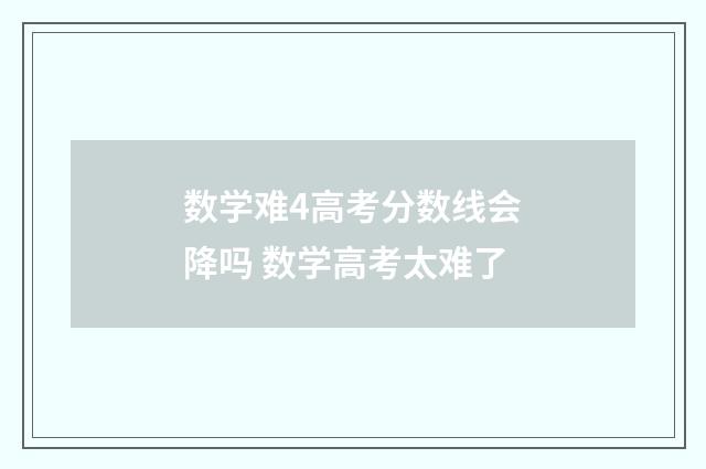 数学难4高考分数线会降吗 数学高考太难了