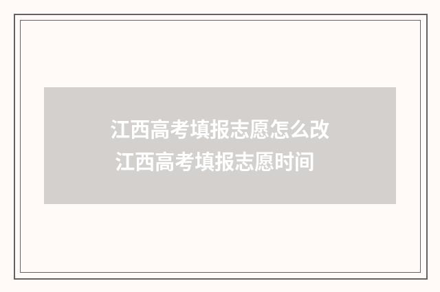 江西高考填报志愿怎么改 江西高考填报志愿时间