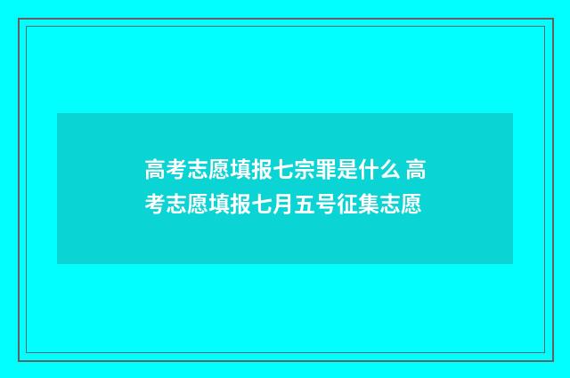 高考志愿填报七宗罪是什么 高考志愿填报七月五号征集志愿