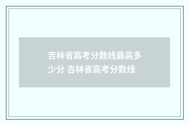 吉林省高考分数线最高多少分 吉林省高考分数线