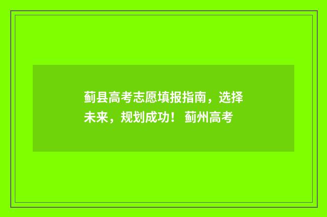 蓟县高考志愿填报指南，选择未来，规划成功！ 蓟州高考