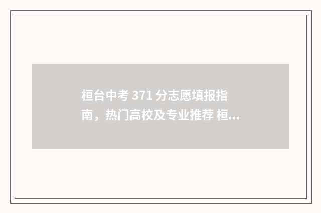 桓台中考 371 分志愿填报指南，热门高校及专业推荐 桓台中考录取分数线