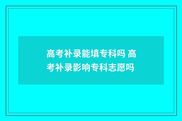 高考补录能填专科吗 高考补录影响专科志愿吗