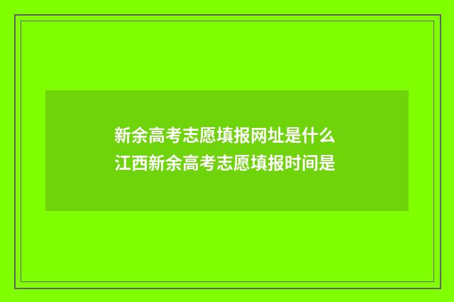 新余高考志愿填报网址是什么 江西新余高考志愿填报时间是