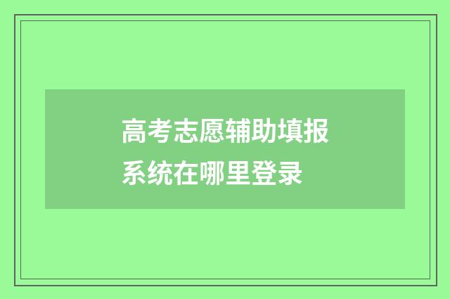 高考志愿辅助填报系统在哪里登录