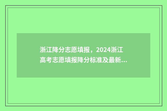 浙江降分志愿填报，2024浙江高考志愿填报降分标准及最新政策解读 浙江高考降分录取