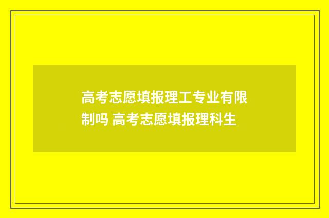 高考志愿填报理工专业有限制吗 高考志愿填报理科生