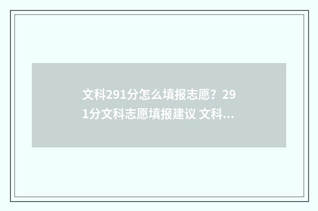 文科291分怎么填报志愿？291分文科志愿填报建议 文科291分能考什么大学
