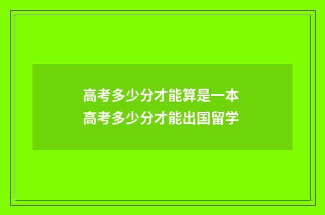 高考多少分才能算是一本 高考多少分才能出国留学