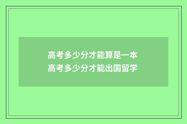 高考多少分才能算是一本 高考多少分才能出国留学