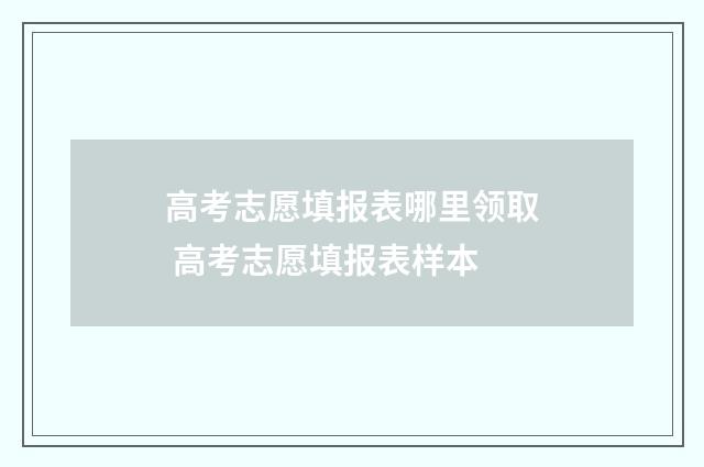 高考志愿填报表哪里领取 高考志愿填报表样本