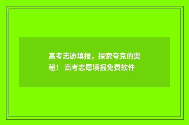 高考志愿填报，探索夸克的奥秘！ 高考志愿填报免费软件