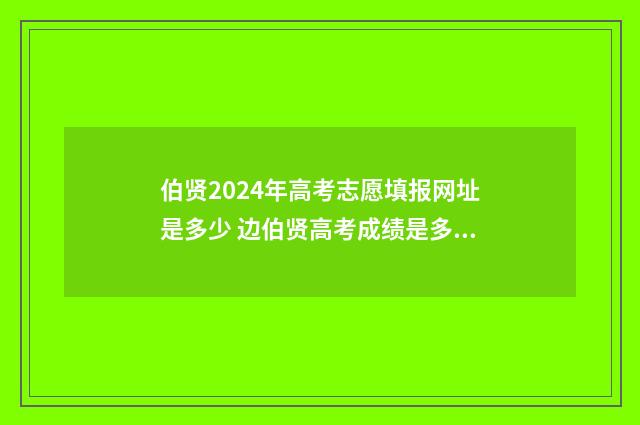 伯贤2024年高考志愿填报网址是多少 边伯贤高考成绩是多少