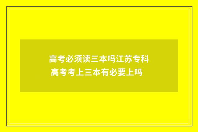 高考必须读三本吗江苏专科 高考考上三本有必要上吗