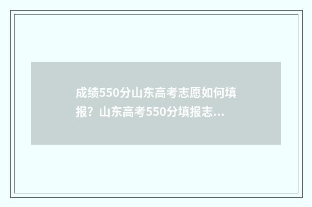 成绩550分山东高考志愿如何填报？山东高考550分填报志愿学校专业推荐 山东高考550分