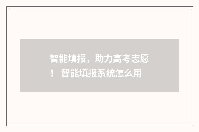 智能填报，助力高考志愿！ 智能填报系统怎么用