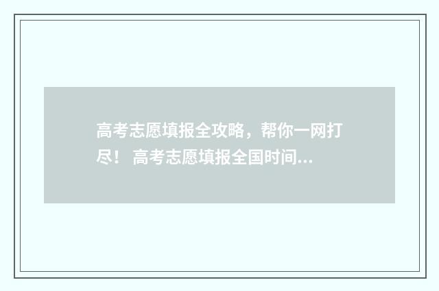 高考志愿填报全攻略，帮你一网打尽！ 高考志愿填报全国时间一样吗
