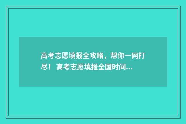 高考志愿填报全攻略，帮你一网打尽！ 高考志愿填报全国时间一样吗