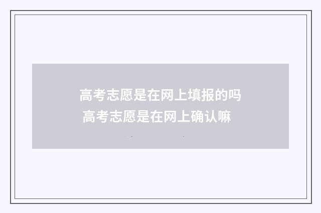 高考志愿是在网上填报的吗 高考志愿是在网上确认嘛